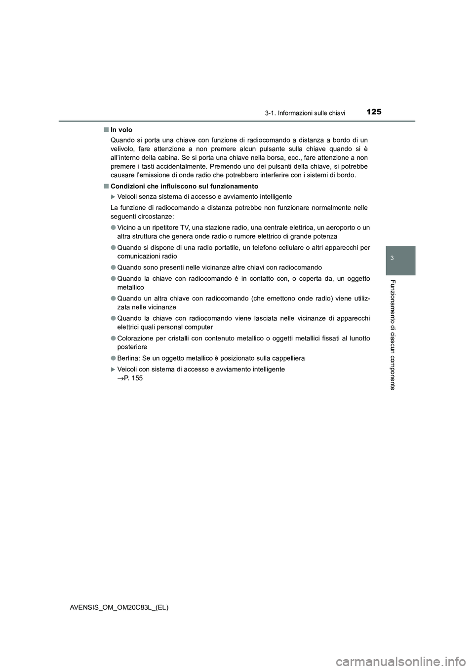 TOYOTA AVENSIS 2018  Manuale duso (in Italian) 1253-1. Informazioni sulle chiavi
3
Funzionamento di ciascun componente
AVENSIS_OM_OM20C83L_(EL)■In volo
Quando si porta una chiave con funzione di radiocomando a distanza a bordo di un
velivolo, fa