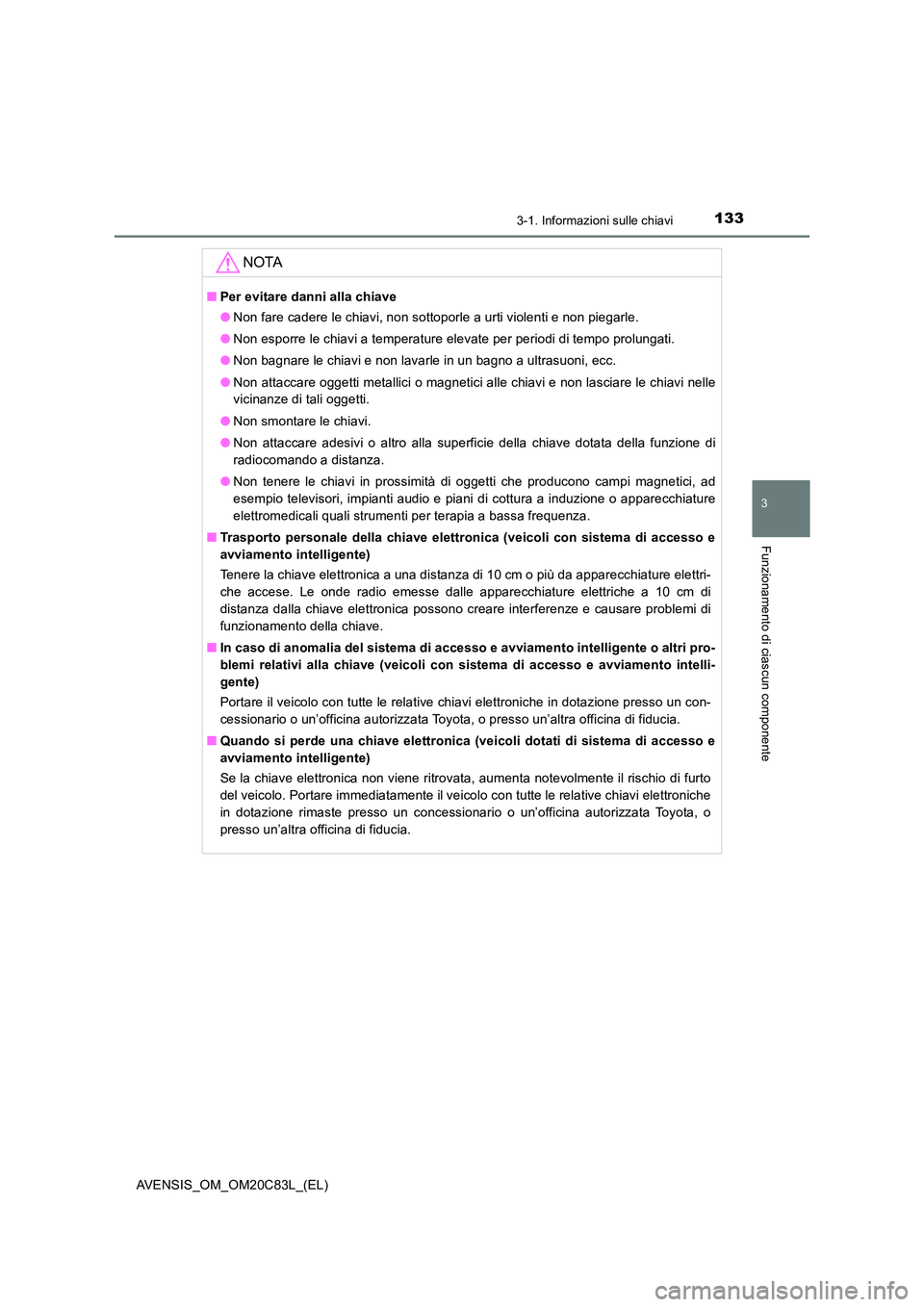 TOYOTA AVENSIS 2018 Manuale duso (in Italian) 1333-1. Informazioni sulle chiavi
3
Funzionamento di ciascun componente
AVENSIS_OM_OM20C83L_(EL)
NOTA
■Per evitare danni alla chiave
● Non fare cadere le chiavi, non sottoporle a urti violenti e TOYOTA AVENSIS 2018 Manuale duso (in Italian) 1333-1. Informazioni sulle chiavi
3
Funzionamento di ciascun componente
AVENSIS_OM_OM20C83L_(EL)
NOTA
■Per evitare danni alla chiave
● Non fare cadere le chiavi, non sottoporle a urti violenti e