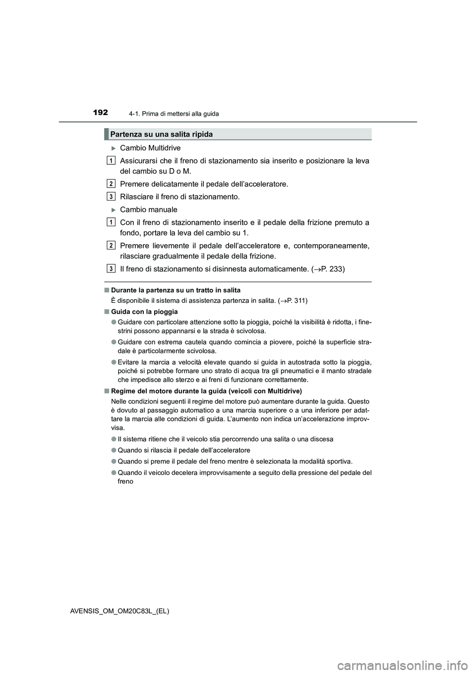 TOYOTA AVENSIS 2018 Manuale duso (in Italian) 1924-1. Prima di mettersi alla guida
AVENSIS_OM_OM20C83L_(EL)
Cambio Multidrive
Assicurarsi che il freno di stazionamento sia inserito e posizionare la leva
del cambio su D o M.
Premere delicatamen TOYOTA AVENSIS 2018 Manuale duso (in Italian) 1924-1. Prima di mettersi alla guida
AVENSIS_OM_OM20C83L_(EL)
Cambio Multidrive
Assicurarsi che il freno di stazionamento sia inserito e posizionare la leva
del cambio su D o M.
Premere delicatamen