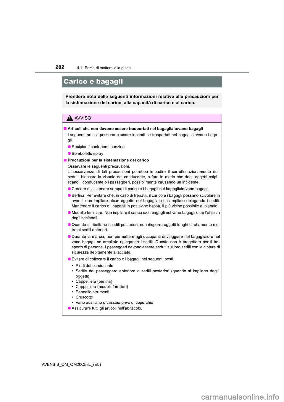 TOYOTA AVENSIS 2018  Manuale duso (in Italian) 2024-1. Prima di mettersi alla guida
AVENSIS_OM_OM20C83L_(EL)
Carico e bagagli
Prendere nota delle seguenti informazioni relative alle precauzioni per 
la sistemazione del carico, alla capacità di ca