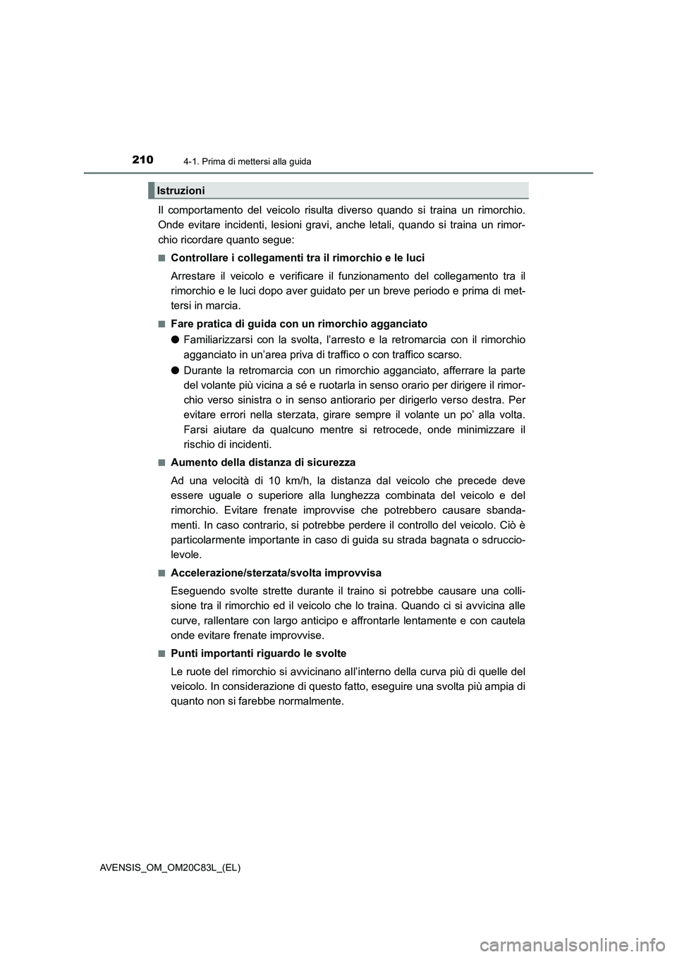 TOYOTA AVENSIS 2018  Manuale duso (in Italian) 2104-1. Prima di mettersi alla guida
AVENSIS_OM_OM20C83L_(EL)
Il comportamento del veicolo risulta diverso quando si traina un rimorchio.
Onde evitare incidenti, lesioni gravi, anche letali, quando si