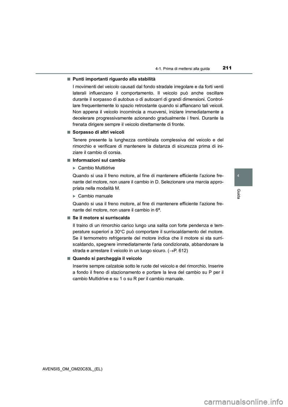 TOYOTA AVENSIS 2018  Manuale duso (in Italian) 2114-1. Prima di mettersi alla guida
4
Guida
AVENSIS_OM_OM20C83L_(EL)■
Punti importanti riguardo alla stabilità
I movimenti del veicolo causati dal fondo stradale irregolare e da forti venti
latera