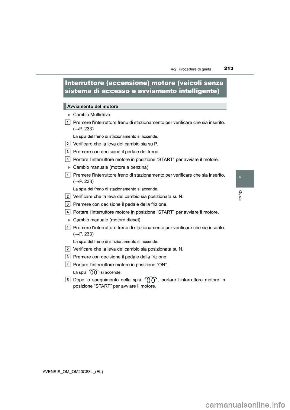 TOYOTA AVENSIS 2018  Manuale duso (in Italian) 213
4
4-2. Procedure di guida
Guida
AVENSIS_OM_OM20C83L_(EL)
Interruttore (accensione) motore (veicoli senza 
sistema di accesso e avviamento intelligente)
Cambio Multidrive
Premere l’interruttor