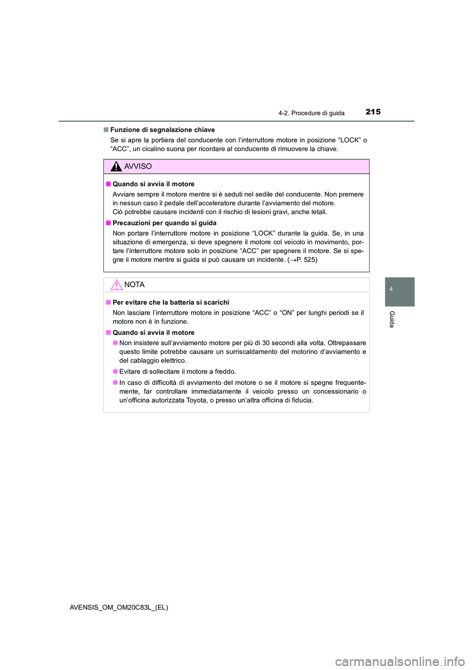 TOYOTA AVENSIS 2018  Manuale duso (in Italian) 2154-2. Procedure di guida
4
Guida
AVENSIS_OM_OM20C83L_(EL) 
■ Funzione di segnalazione chiave 
Se si apre la portiera del conducente con l’interruttore motore in posizione “LOCK” o 
“ACC”