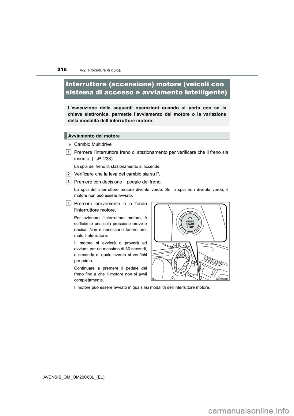 TOYOTA AVENSIS 2018  Manuale duso (in Italian) 2164-2. Procedure di guida
AVENSIS_OM_OM20C83L_(EL)
Interruttore (accensione) motore (veicoli con 
sistema di accesso e avviamento intelligente)
Cambio Multidrive
Premere l’interruttore freno di 