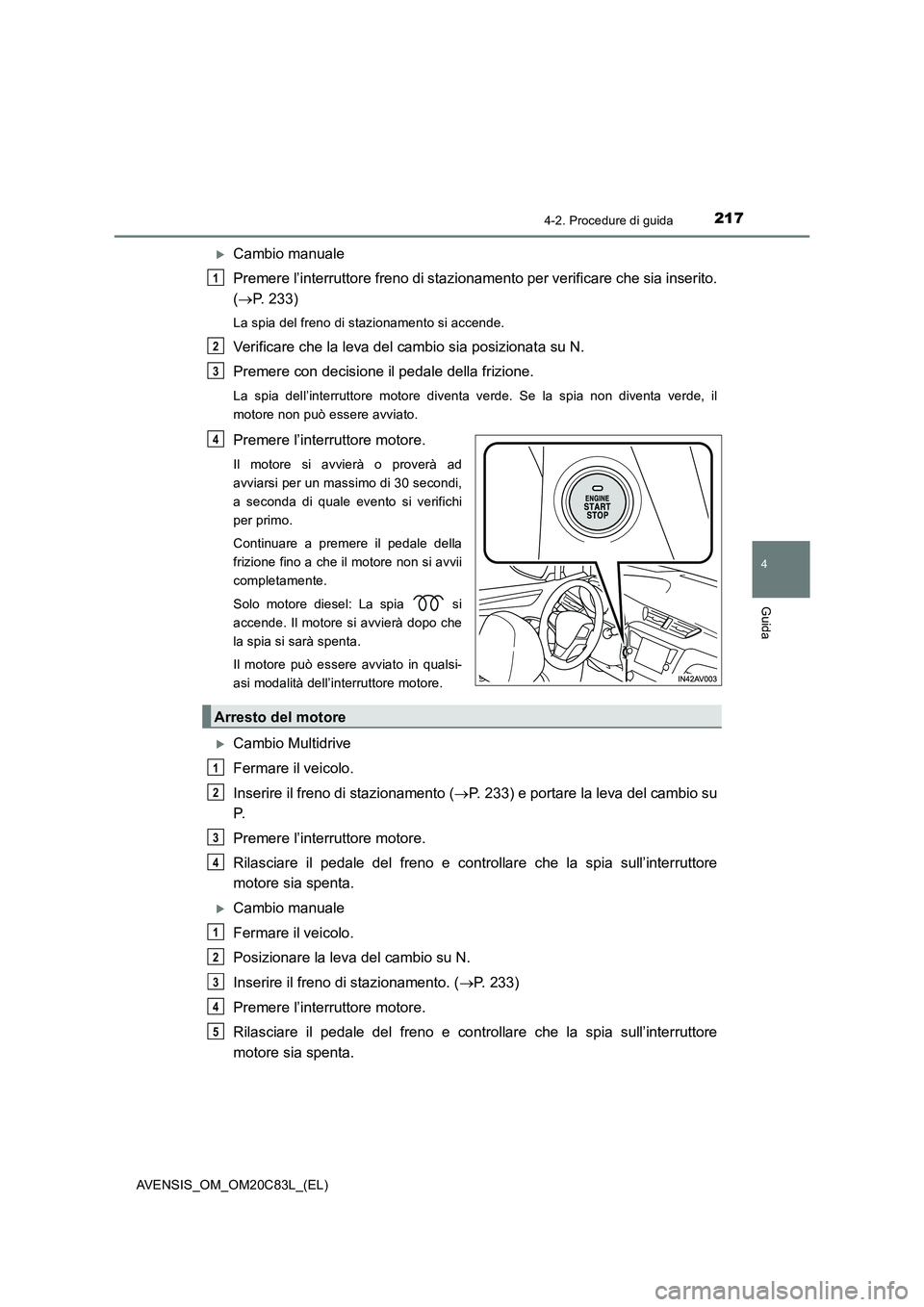 TOYOTA AVENSIS 2018  Manuale duso (in Italian) 2174-2. Procedure di guida
4
Guida
AVENSIS_OM_OM20C83L_(EL)
Cambio manuale
Premere l’interruttore freno di stazionamento per verificare che sia inserito.
(P. 233)
La spia del freno di staziona