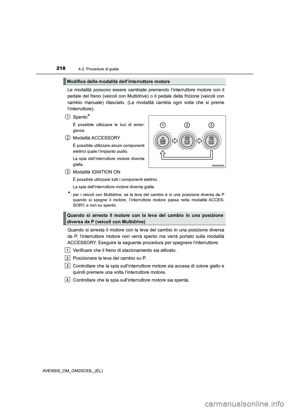 TOYOTA AVENSIS 2018  Manuale duso (in Italian) 2184-2. Procedure di guida
AVENSIS_OM_OM20C83L_(EL)
Le modalità possono essere cambiate premendo l’interruttore motore con il
pedale del freno (veicoli con Multidrive) o il pedale della frizione (v