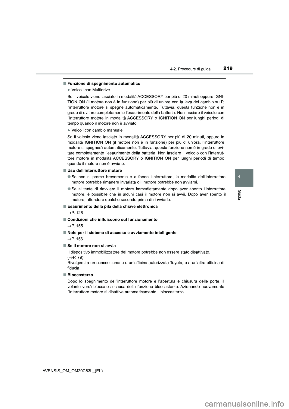 TOYOTA AVENSIS 2018  Manuale duso (in Italian) 2194-2. Procedure di guida
4
Guida
AVENSIS_OM_OM20C83L_(EL)
■Funzione di spegnimento automatico
Veicoli con Multidrive
Se il veicolo viene lasciato in modalità ACCESSORY per più di 20 minuti op