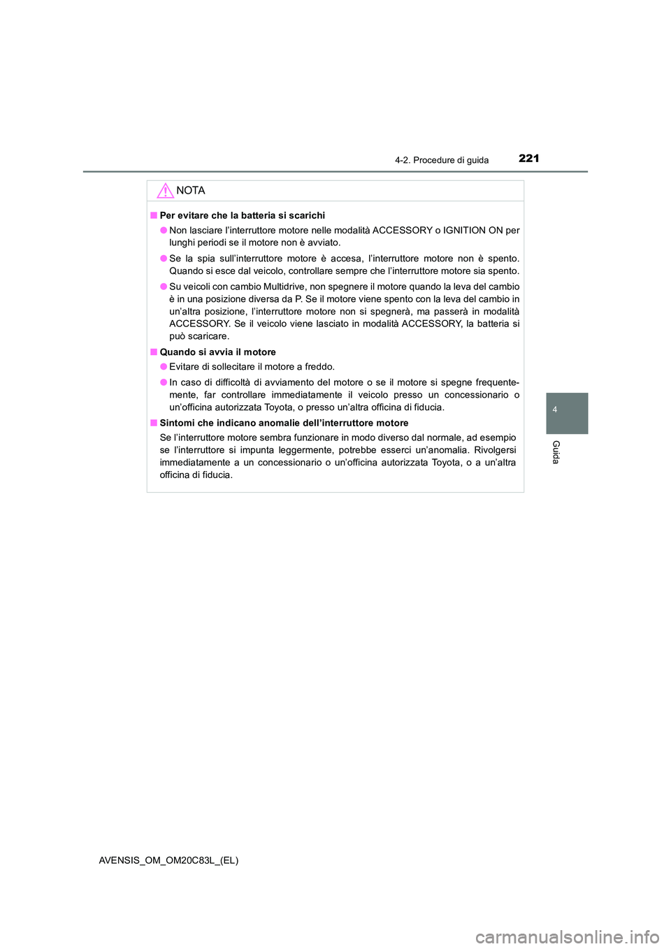 TOYOTA AVENSIS 2018  Manuale duso (in Italian) 2214-2. Procedure di guida
4
Guida
AVENSIS_OM_OM20C83L_(EL)
NOTA
■Per evitare che la batteria si scarichi 
● Non lasciare l’interruttore motore nelle modalità ACCESSORY o IGNITION ON per 
lungh
