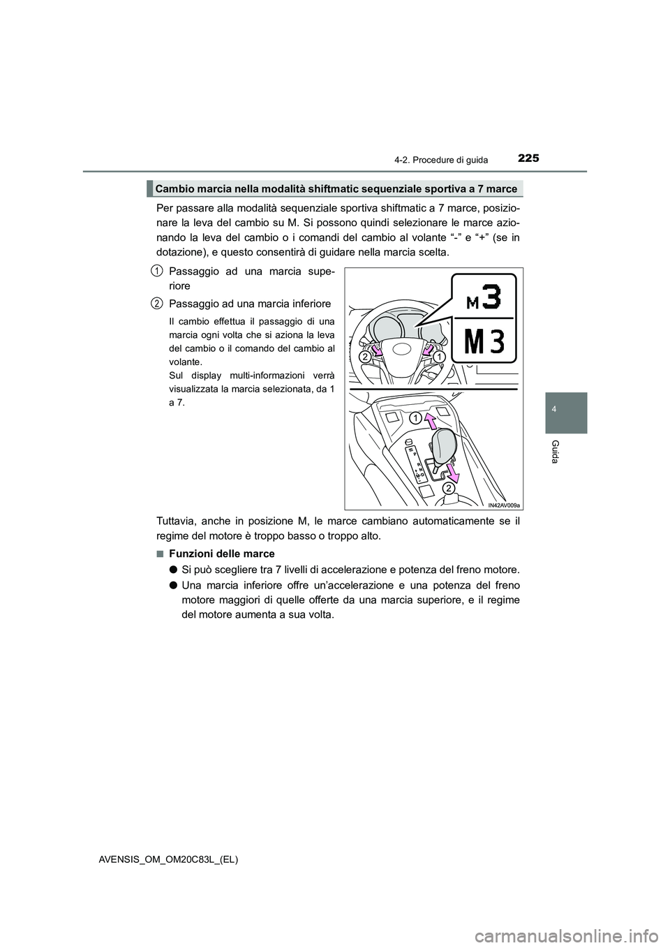 TOYOTA AVENSIS 2018  Manuale duso (in Italian) 2254-2. Procedure di guida
4
Guida
AVENSIS_OM_OM20C83L_(EL)
Per passare alla modalità sequenziale sportiva shiftmatic a 7 marce, posizio-
nare la leva del cambio su M. Si possono quindi selezionare l