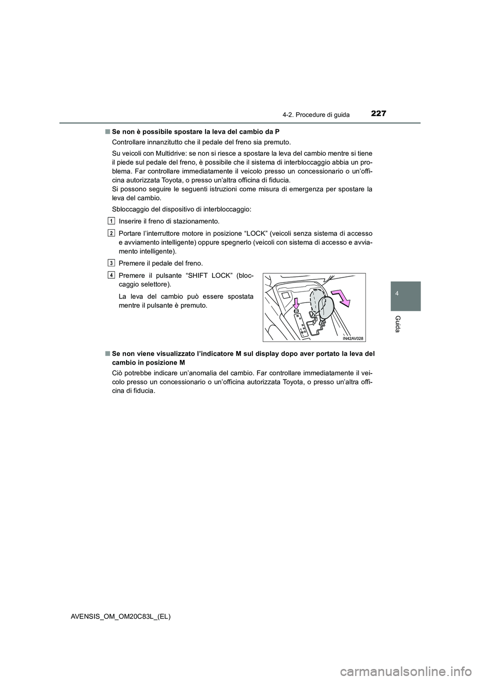 TOYOTA AVENSIS 2018  Manuale duso (in Italian) 2274-2. Procedure di guida
4
Guida
AVENSIS_OM_OM20C83L_(EL)■Se non è possibile spostare la leva del cambio da P
Controllare innanzitutto che il pedale del freno sia premuto.
Su veicoli con Multidri