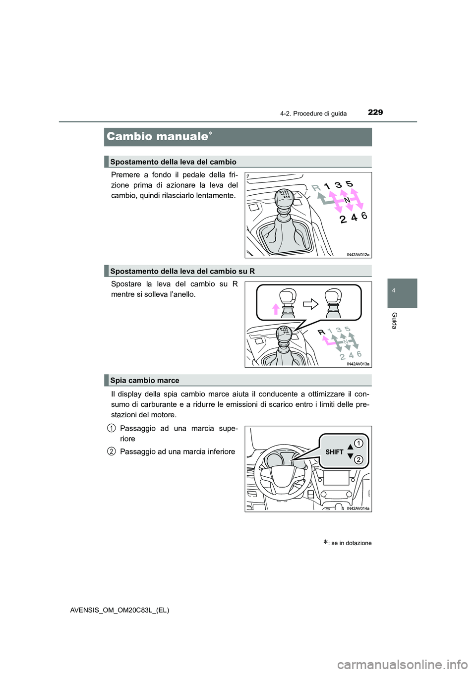 TOYOTA AVENSIS 2018  Manuale duso (in Italian) 229
4
4-2. Procedure di guida
Guida
AVENSIS_OM_OM20C83L_(EL)
Cambio manuale
Premere a fondo il pedale della fri- 
zione prima di azionare la leva del
cambio, quindi rilasciarlo lentamente. 
Spostar