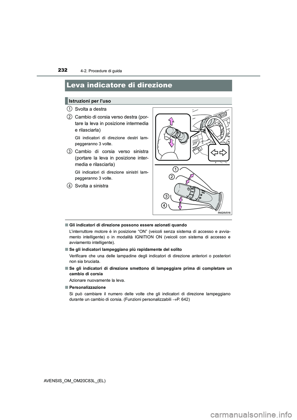 TOYOTA AVENSIS 2018  Manuale duso (in Italian) 2324-2. Procedure di guida
AVENSIS_OM_OM20C83L_(EL)
Leva indicatore di direzione
Svolta a destra 
Cambio di corsia verso destra (por- 
tare la leva in posizione intermedia 
e rilasciarla)
Gli indicato