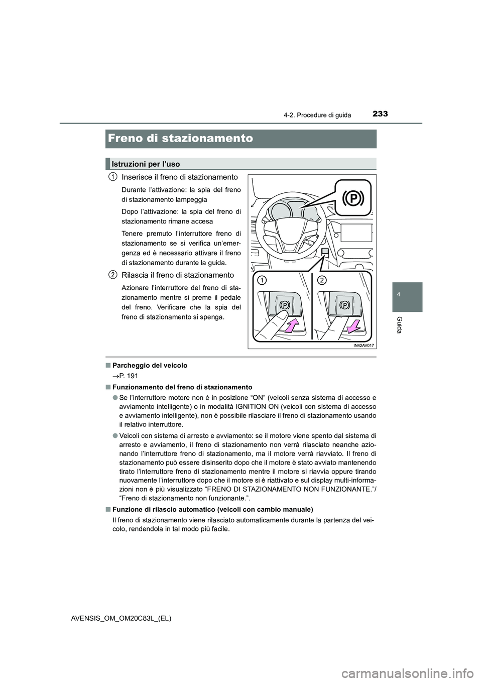 TOYOTA AVENSIS 2018  Manuale duso (in Italian) 233
4
4-2. Procedure di guida
Guida
AVENSIS_OM_OM20C83L_(EL)
Freno di stazionamento
Inserisce il freno di stazionamento
Durante l’attivazione: la spia del freno
di stazionamento lampeggia
Dopo l’a