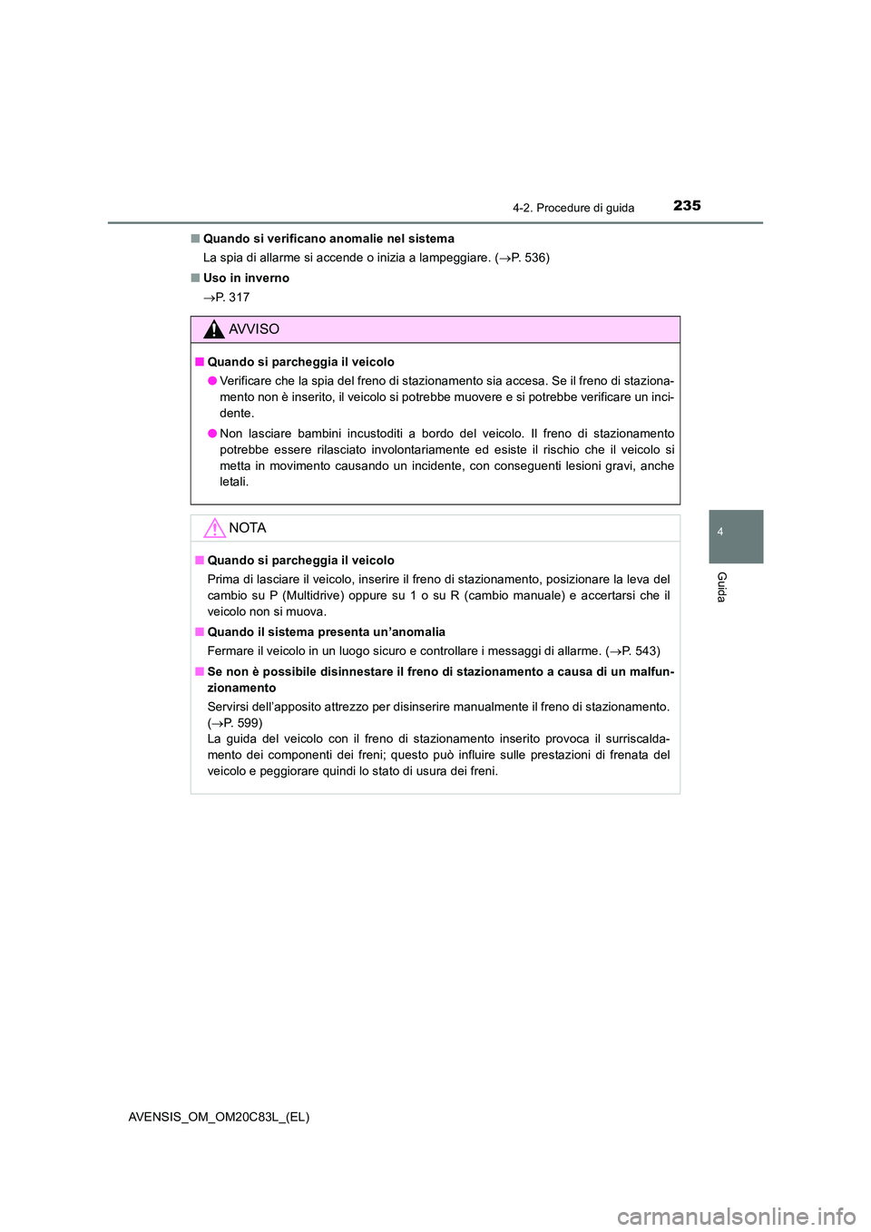 TOYOTA AVENSIS 2018  Manuale duso (in Italian) 2354-2. Procedure di guida
4
Guida
AVENSIS_OM_OM20C83L_(EL) 
■ Quando si verificano anomalie nel sistema 
La spia di allarme si accende o inizia a lampeggiare. ( P. 536) 
■ Uso in inverno 
 