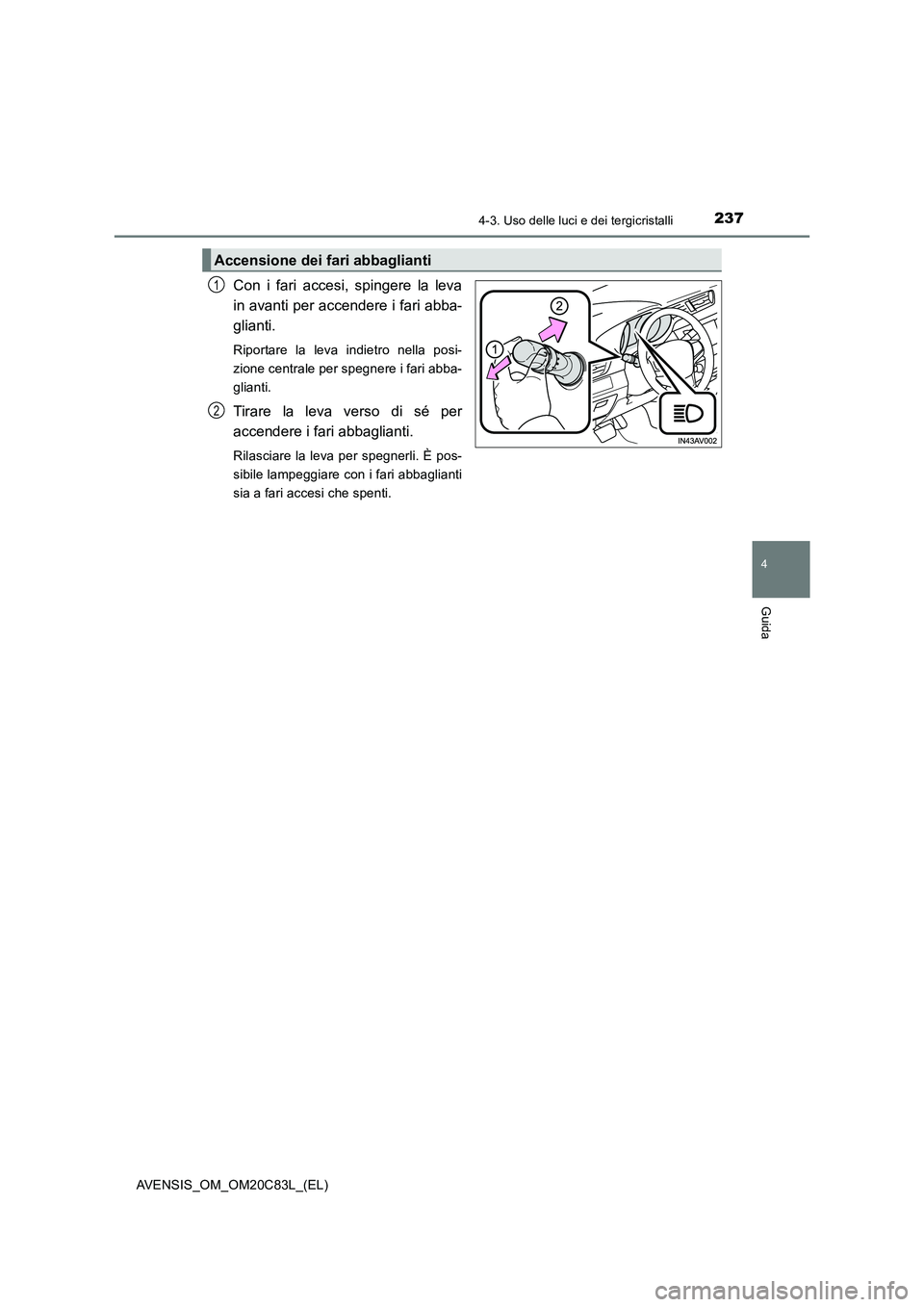 TOYOTA AVENSIS 2018  Manuale duso (in Italian) 2374-3. Uso delle luci e dei tergicristalli
4
Guida
AVENSIS_OM_OM20C83L_(EL)
Con i fari accesi, spingere la leva 
in avanti per accendere i fari abba-
glianti. 
Riportare la leva indietro nella posi- 