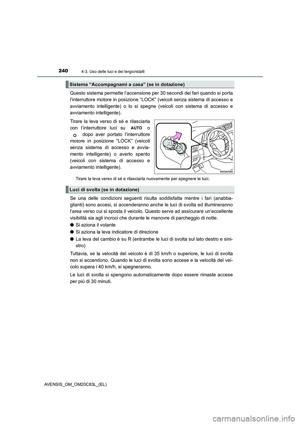 TOYOTA AVENSIS 2018  Manuale duso (in Italian) 2404-3. Uso delle luci e dei tergicristalli
AVENSIS_OM_OM20C83L_(EL)
Questo sistema permette l’accensione per 30 secondi dei fari quando si porta
l’interruttore motore in posizione “LOCK” (vei