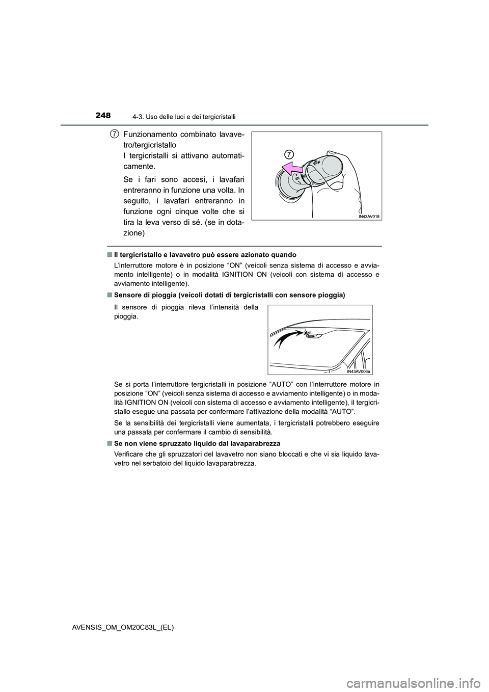 TOYOTA AVENSIS 2018  Manuale duso (in Italian) 2484-3. Uso delle luci e dei tergicristalli
AVENSIS_OM_OM20C83L_(EL)
Funzionamento combinato lavave-
tro/tergicristallo 
I tergicristalli si attivano automati-
camente.
Se i fari sono accesi, i lavafa
