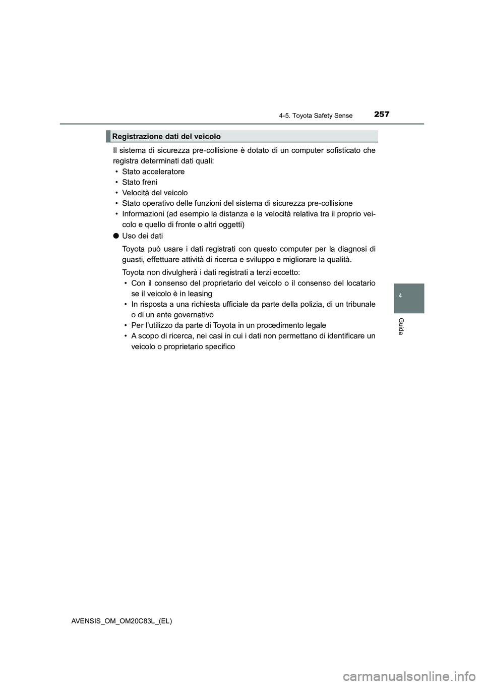 TOYOTA AVENSIS 2018  Manuale duso (in Italian) 2574-5. Toyota Safety Sense
4
Guida
AVENSIS_OM_OM20C83L_(EL)
Il sistema di sicurezza pre-collisione è dotato di un computer sofisticato che
registra determinati dati quali:
• Stato acceleratore
•