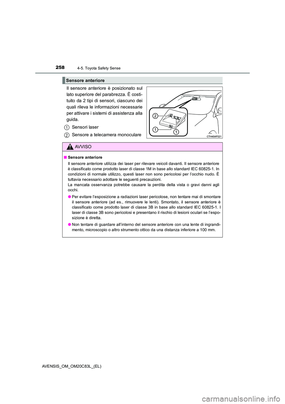 TOYOTA AVENSIS 2018  Manuale duso (in Italian) 2584-5. Toyota Safety Sense
AVENSIS_OM_OM20C83L_(EL)
Il sensore anteriore è posizionato sul 
lato superiore del parabrezza. È costi-
tuito da 2 tipi di sensori, ciascuno dei 
quali rileva le informa