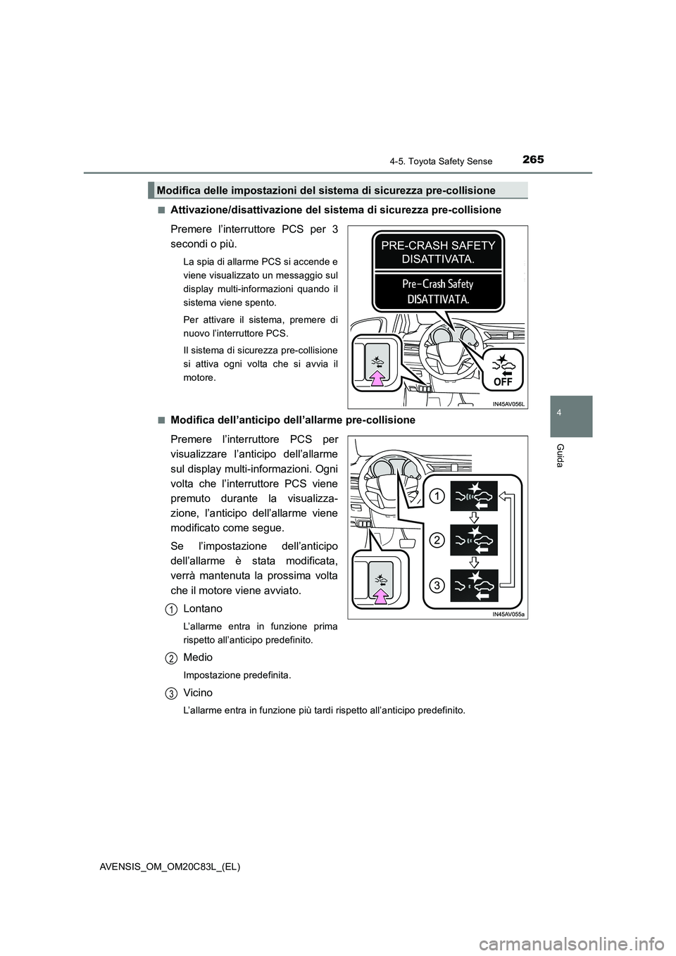 TOYOTA AVENSIS 2018  Manuale duso (in Italian) 2654-5. Toyota Safety Sense
4
Guida
AVENSIS_OM_OM20C83L_(EL)■
Attivazione/disattivazione del sistema di sicurezza pre-collisione
Premere l’interruttore PCS per 3
secondi o più.
La spia di allarme