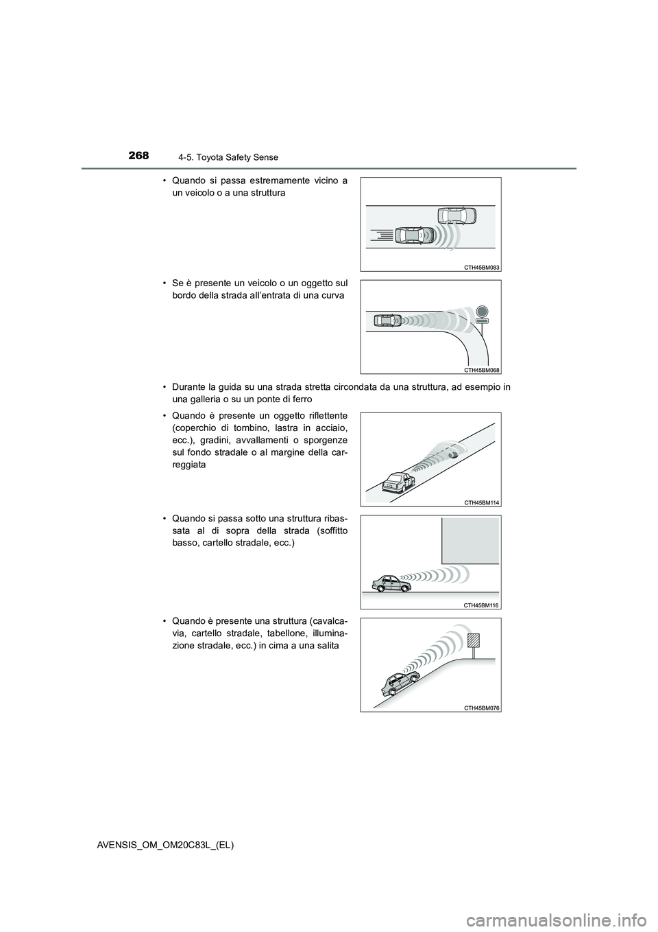 TOYOTA AVENSIS 2018  Manuale duso (in Italian) 2684-5. Toyota Safety Sense
AVENSIS_OM_OM20C83L_(EL) 
• Durante la guida su una strada stretta circondata da una struttura, ad esempio in 
una galleria o su un ponte di ferro 
• Quando si passa es