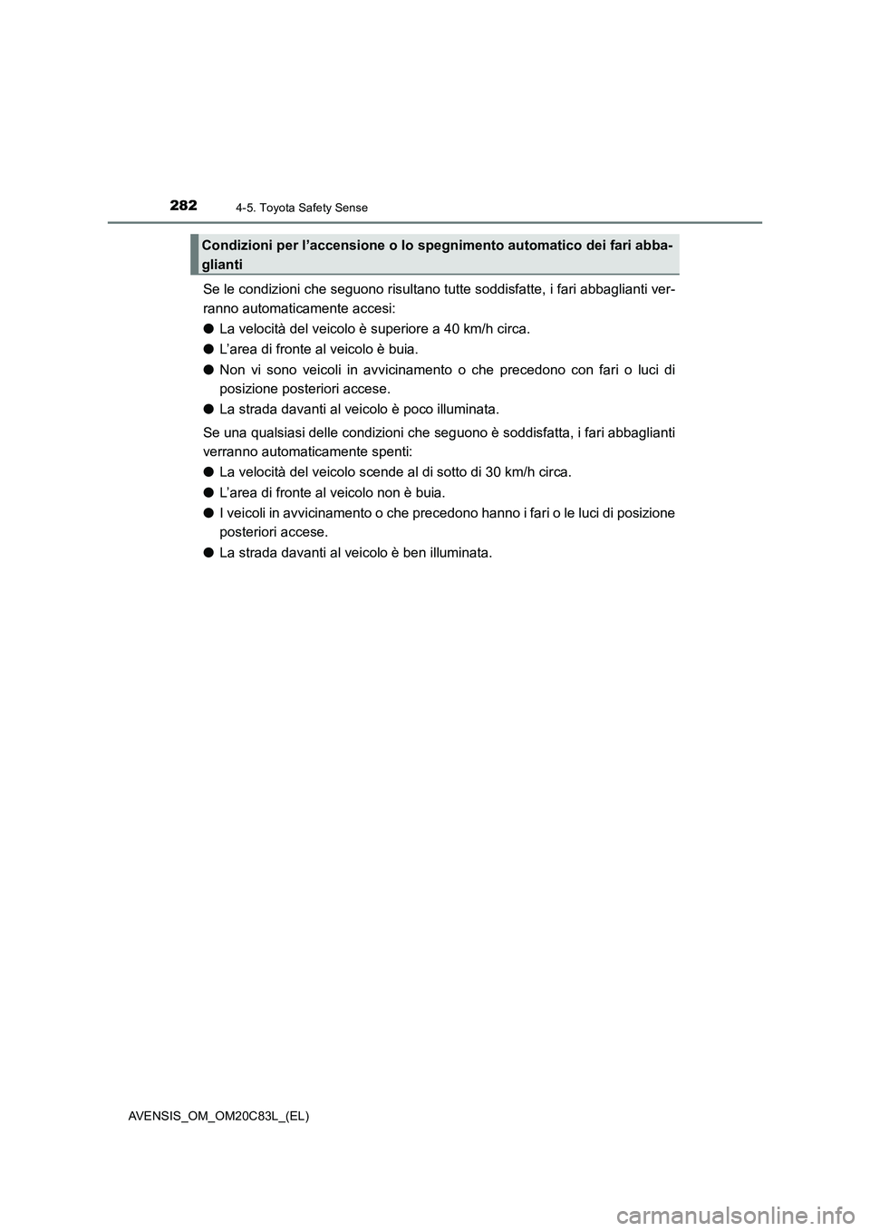 TOYOTA AVENSIS 2018  Manuale duso (in Italian) 2824-5. Toyota Safety Sense
AVENSIS_OM_OM20C83L_(EL)
Se le condizioni che seguono risultano tutte soddisfatte, i fari abbaglianti ver-
ranno automaticamente accesi:
●La velocità del veicolo è supe