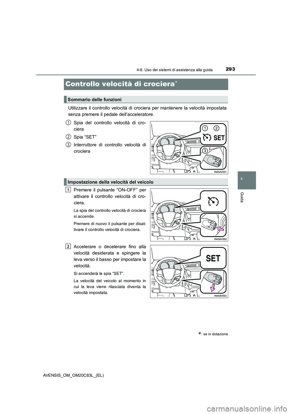 TOYOTA AVENSIS 2018  Manuale duso (in Italian) 293
4
4-6. Uso dei sistemi di assistenza alla guida
Guida
AVENSIS_OM_OM20C83L_(EL)
Controllo velocità di crociera
Utilizzare il controllo velocità di crociera per mantenere la velocità impostata