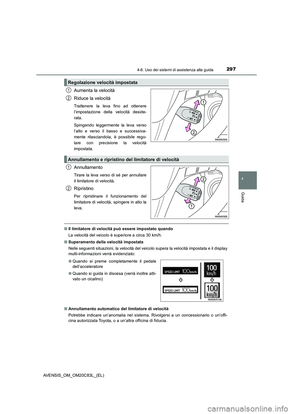 TOYOTA AVENSIS 2018  Manuale duso (in Italian) 2974-6. Uso dei sistemi di assistenza alla guida
4
Guida
AVENSIS_OM_OM20C83L_(EL)
Aumenta la velocità
Riduce la velocità
Trattenere la leva fino ad ottenere
l’impostazione della velocità deside-
