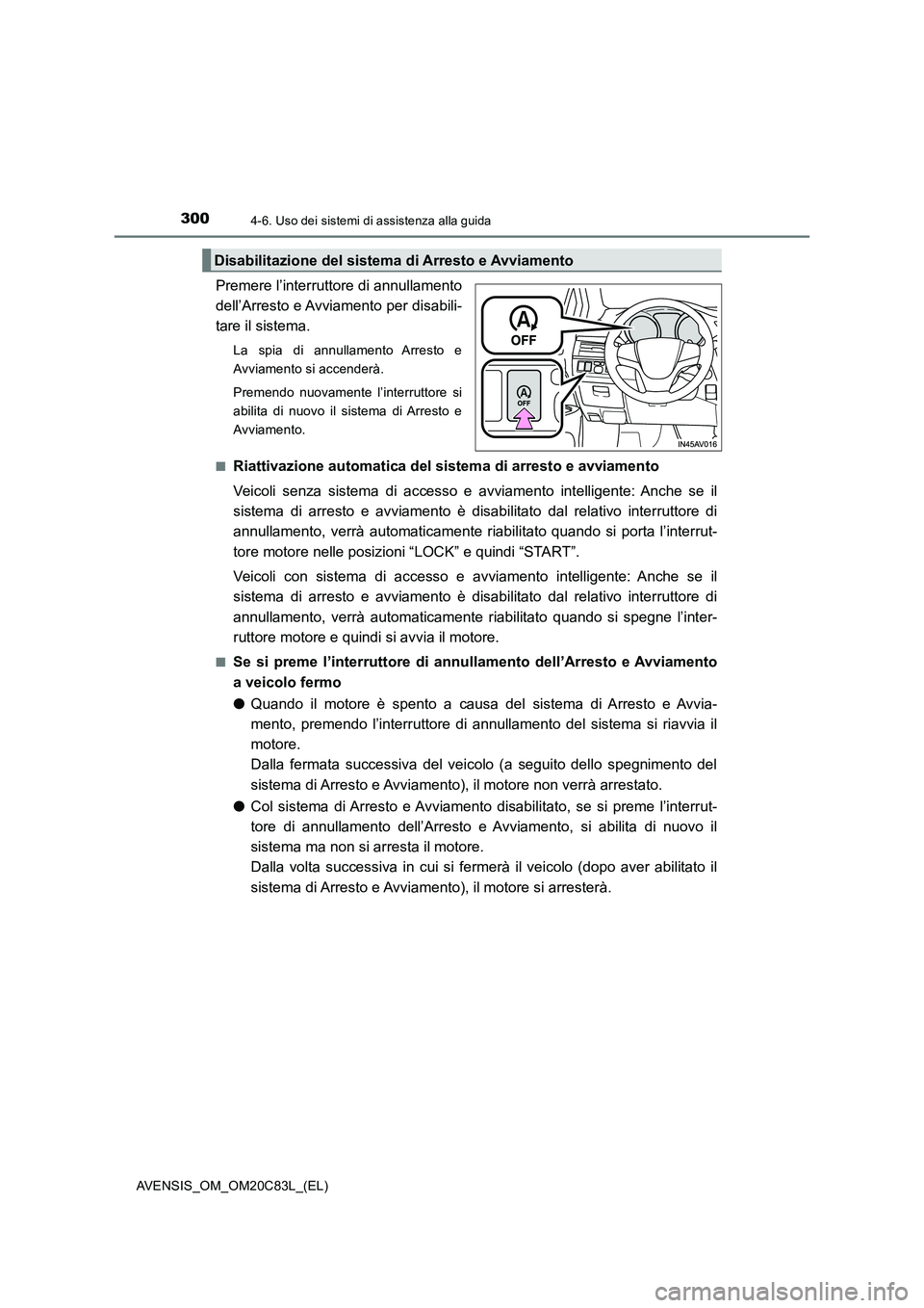 TOYOTA AVENSIS 2018  Manuale duso (in Italian) 3004-6. Uso dei sistemi di assistenza alla guida
AVENSIS_OM_OM20C83L_(EL)
Premere l’interruttore di annullamento
dell’Arresto e Avviamento per disabili-
tare il sistema.
La spia di annullamento Ar