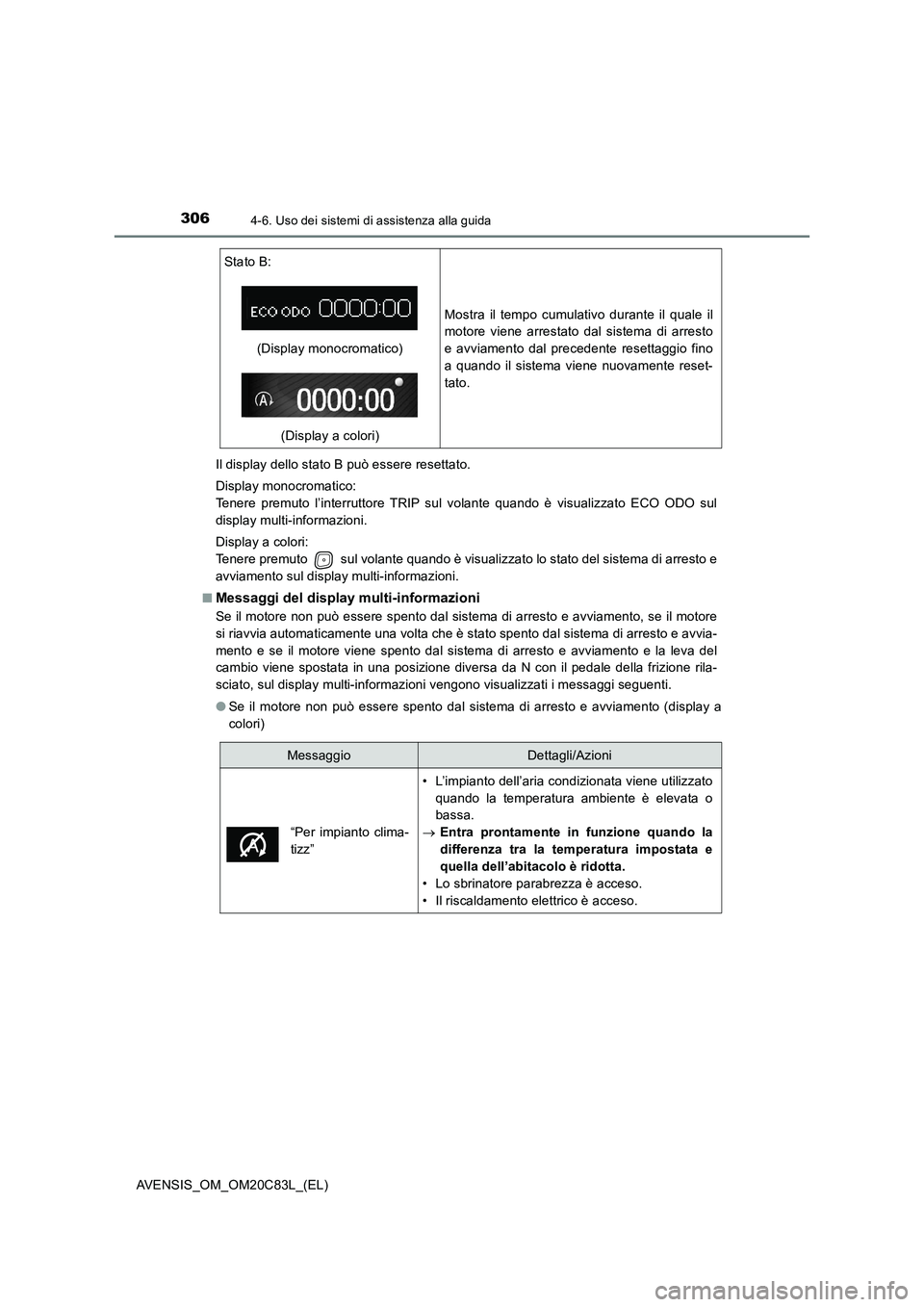 TOYOTA AVENSIS 2018  Manuale duso (in Italian) 3064-6. Uso dei sistemi di assistenza alla guida
AVENSIS_OM_OM20C83L_(EL)Il display dello stato B può essere resettato.
Display monocromatico: 
Tenere premuto l’interruttore TRIP sul volante quando