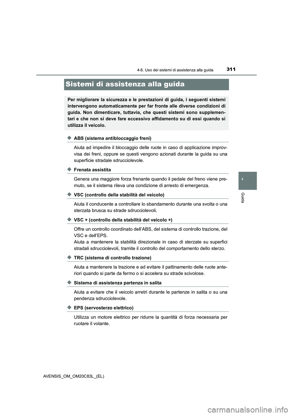 TOYOTA AVENSIS 2018 Manuale duso (in Italian) 311
4
4-6. Uso dei sistemi di assistenza alla guida
Guida
AVENSIS_OM_OM20C83L_(EL)
Sistemi di assistenza alla guida
◆ABS (sistema antibloccaggio freni)
Aiuta ad impedire il bloccaggio delle ruote in TOYOTA AVENSIS 2018 Manuale duso (in Italian) 311
4
4-6. Uso dei sistemi di assistenza alla guida
Guida
AVENSIS_OM_OM20C83L_(EL)
Sistemi di assistenza alla guida
◆ABS (sistema antibloccaggio freni)
Aiuta ad impedire il bloccaggio delle ruote in