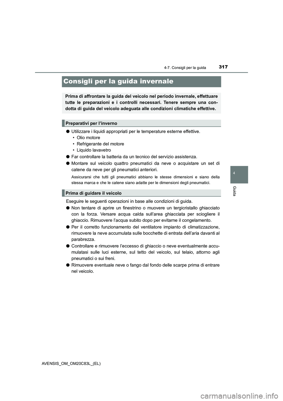 TOYOTA AVENSIS 2018 Manuale duso (in Italian) 317
4
4-7. Consigli per la guida
Guida
AVENSIS_OM_OM20C83L_(EL)
Consigli per la guida invernale
●Utilizzare i liquidi appropriati per le temperature esterne effettive.
• Olio motore
• Refrigeran TOYOTA AVENSIS 2018 Manuale duso (in Italian) 317
4
4-7. Consigli per la guida
Guida
AVENSIS_OM_OM20C83L_(EL)
Consigli per la guida invernale
●Utilizzare i liquidi appropriati per le temperature esterne effettive.
• Olio motore
• Refrigeran