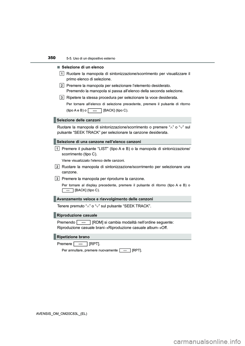 TOYOTA AVENSIS 2018 Manuale duso (in Italian) 3505-5. Uso di un dispositivo esterno
AVENSIS_OM_OM20C83L_(EL)
■Selezione di un elenco
Ruotare la manopola di sintonizzazione/scorrimento per visualizzare il
primo elenco di selezione.
Premere l TOYOTA AVENSIS 2018 Manuale duso (in Italian) 3505-5. Uso di un dispositivo esterno
AVENSIS_OM_OM20C83L_(EL)
■Selezione di un elenco
Ruotare la manopola di sintonizzazione/scorrimento per visualizzare il
primo elenco di selezione.
Premere l