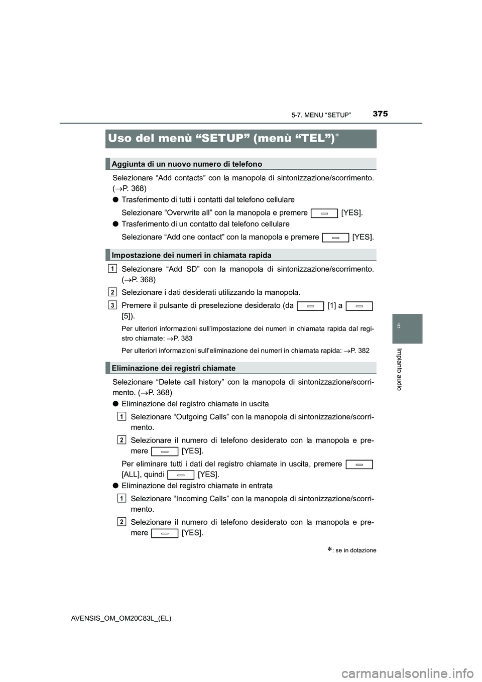 TOYOTA AVENSIS 2018  Manuale duso (in Italian) 375
5
5-7. MENU “SETUP”
Impianto audio
AVENSIS_OM_OM20C83L_(EL)
Uso del menù “SETUP” (menù “TEL”)
Selezionare “Add contacts” con la manopola di sintonizzazione/scorrimento.
(P.
