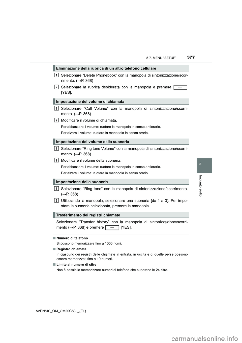 TOYOTA AVENSIS 2018  Manuale duso (in Italian) 3775-7. MENU “SETUP”
5
Impianto audio
AVENSIS_OM_OM20C83L_(EL)
Selezionare “Delete Phonebook” con la manopola di sintonizzazione/scor-
rimento. (P. 368)
Selezionare la rubrica desiderata co