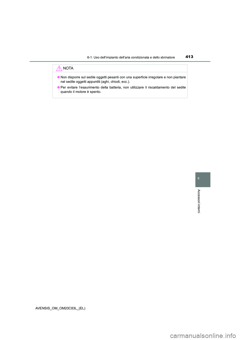 TOYOTA AVENSIS 2018 Manuale duso (in Italian) 4136-1. Uso dell’impianto dell’aria condizionata e dello sbrinatore
AVENSIS_OM_OM20C83L_(EL)
6
Accessori interni
NOTA
●Non disporre sul sedile oggetti pesanti con una superficie irregolare e non TOYOTA AVENSIS 2018 Manuale duso (in Italian) 4136-1. Uso dell’impianto dell’aria condizionata e dello sbrinatore
AVENSIS_OM_OM20C83L_(EL)
6
Accessori interni
NOTA
●Non disporre sul sedile oggetti pesanti con una superficie irregolare e non