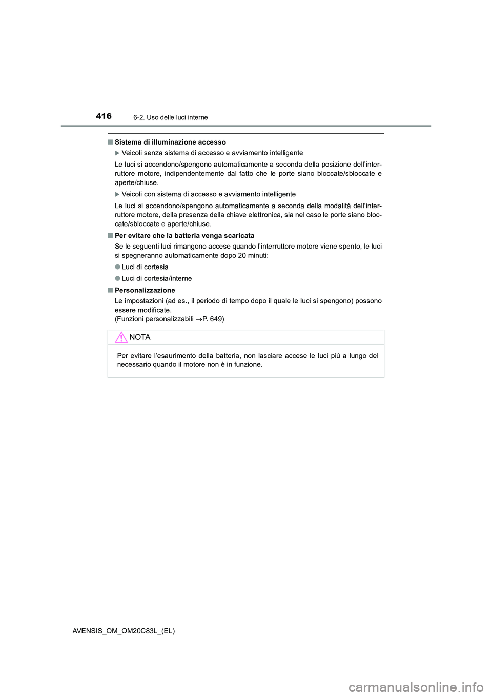 TOYOTA AVENSIS 2018 Manuale duso (in Italian) 4166-2. Uso delle luci interne
AVENSIS_OM_OM20C83L_(EL)
■Sistema di illuminazione accesso
Veicoli senza sistema di accesso e avviamento intelligente
Le luci si accendono/spengono automaticamente TOYOTA AVENSIS 2018 Manuale duso (in Italian) 4166-2. Uso delle luci interne
AVENSIS_OM_OM20C83L_(EL)
■Sistema di illuminazione accesso
Veicoli senza sistema di accesso e avviamento intelligente
Le luci si accendono/spengono automaticamente