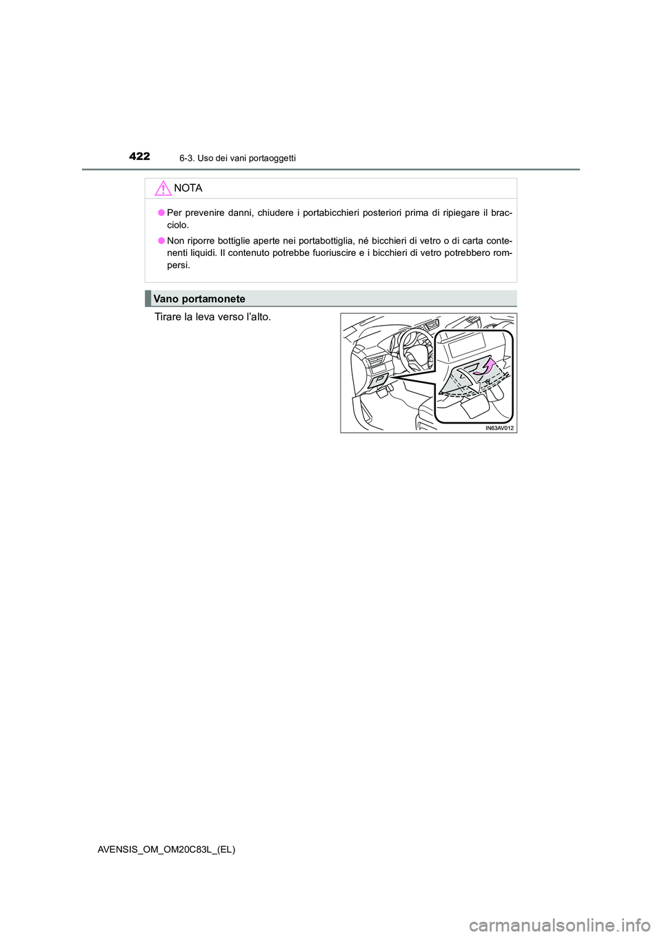 TOYOTA AVENSIS 2018  Manuale duso (in Italian) 4226-3. Uso dei vani portaoggetti
AVENSIS_OM_OM20C83L_(EL)
Tirare la leva verso l’alto.
NOTA
●Per prevenire danni, chiudere i portabicchieri posteriori prima di ripiegare il brac- 
ciolo. 
● Non