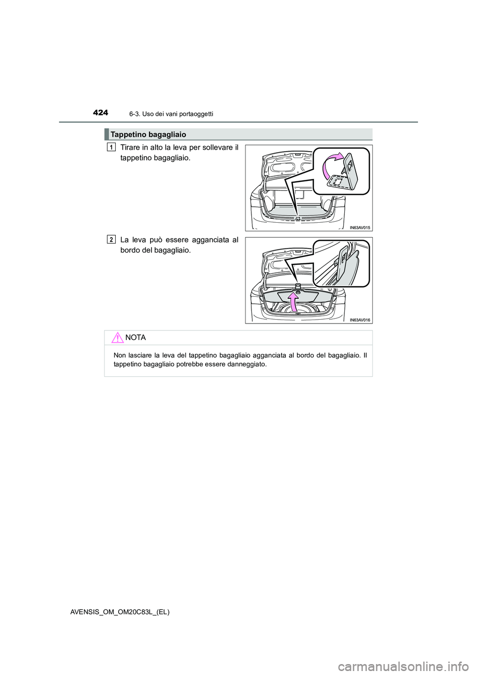 TOYOTA AVENSIS 2018  Manuale duso (in Italian) 4246-3. Uso dei vani portaoggetti
AVENSIS_OM_OM20C83L_(EL)
Tirare in alto la leva per sollevare il
tappetino bagagliaio.
La leva può essere agganciata al
bordo del bagagliaio.
Tappetino bagagliaio
1
