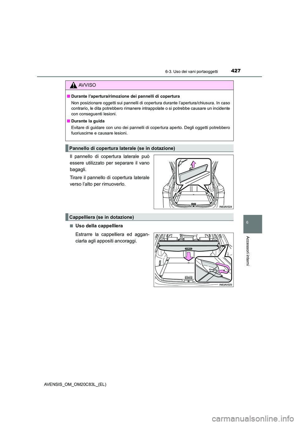 TOYOTA AVENSIS 2018  Manuale duso (in Italian) 4276-3. Uso dei vani portaoggetti
AVENSIS_OM_OM20C83L_(EL)
6
Accessori interni
Il pannello di copertura laterale può 
essere utilizzato per separare il vano 
bagagli. 
Tirare il pannello di copertura