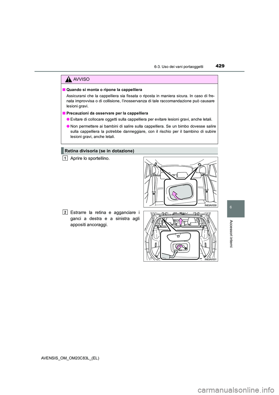 TOYOTA AVENSIS 2018  Manuale duso (in Italian) 4296-3. Uso dei vani portaoggetti
AVENSIS_OM_OM20C83L_(EL)
6
Accessori interni
Aprire lo sportellino. 
Estrarre la retina e agganciare i 
ganci a destra e a sinistra agli
appositi ancoraggi.
AVVISO
