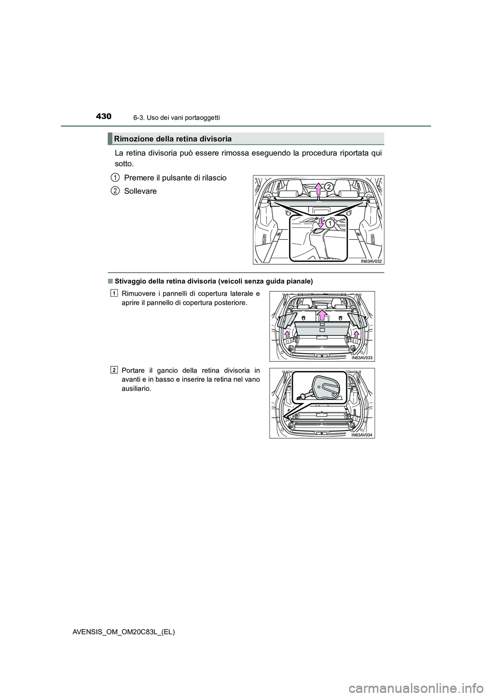 TOYOTA AVENSIS 2018  Manuale duso (in Italian) 4306-3. Uso dei vani portaoggetti
AVENSIS_OM_OM20C83L_(EL)
La retina divisoria può essere rimossa eseguendo la procedura riportata qui
sotto.
Premere il pulsante di rilascio
Sollevare
■Stivaggio de