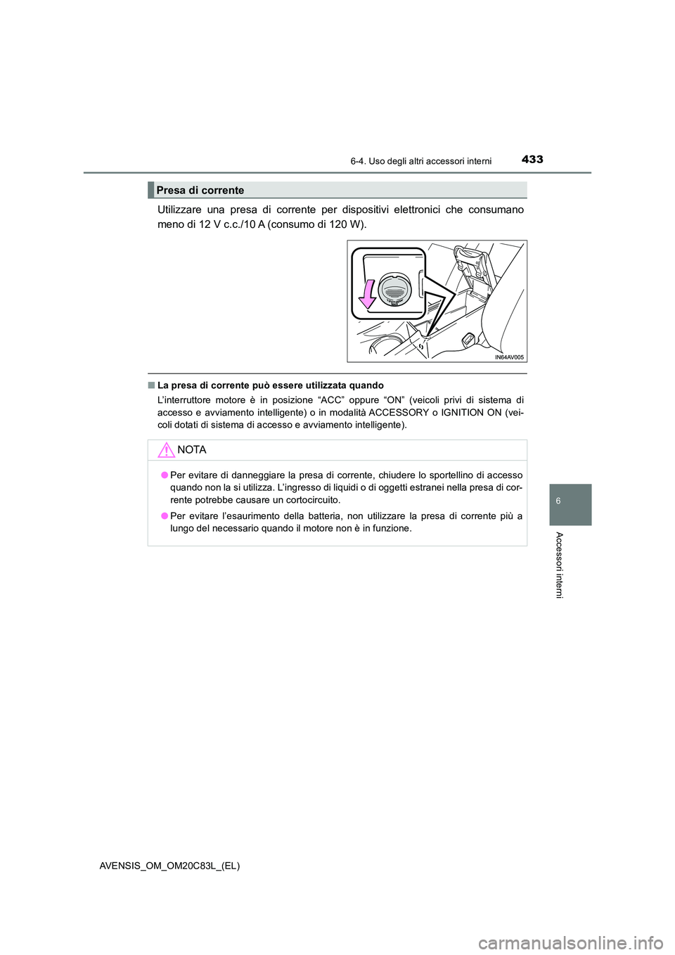 TOYOTA AVENSIS 2018 Manuale duso (in Italian) 4336-4. Uso degli altri accessori interni
AVENSIS_OM_OM20C83L_(EL)
6
Accessori interni
Utilizzare una presa di corrente per dispositivi elettronici che consumano
meno di 12 V c.c./10 A (consumo di 12 TOYOTA AVENSIS 2018 Manuale duso (in Italian) 4336-4. Uso degli altri accessori interni
AVENSIS_OM_OM20C83L_(EL)
6
Accessori interni
Utilizzare una presa di corrente per dispositivi elettronici che consumano
meno di 12 V c.c./10 A (consumo di 12