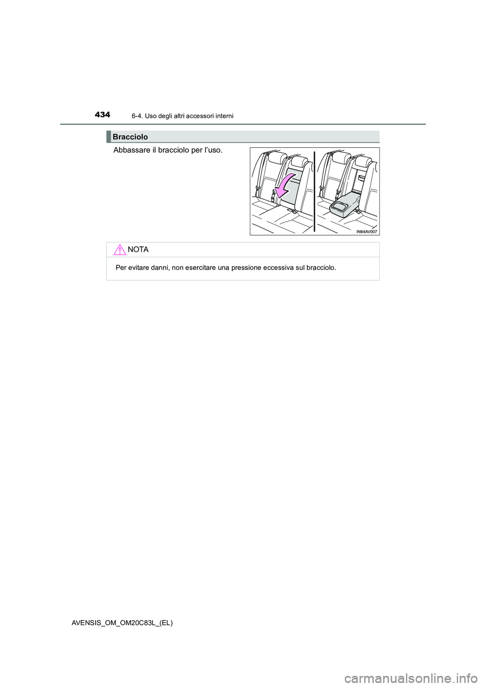 TOYOTA AVENSIS 2018 Manuale duso (in Italian) 434
AVENSIS_OM_OM20C83L_(EL)
6-4. Uso degli altri accessori interni
Abbassare il bracciolo per l’uso.
Bracciolo
NOTA
Per evitare danni, non esercitare una pressione eccessiva sul bracciolo. TOYOTA AVENSIS 2018 Manuale duso (in Italian) 434
AVENSIS_OM_OM20C83L_(EL)
6-4. Uso degli altri accessori interni
Abbassare il bracciolo per l’uso.
Bracciolo
NOTA
Per evitare danni, non esercitare una pressione eccessiva sul bracciolo.