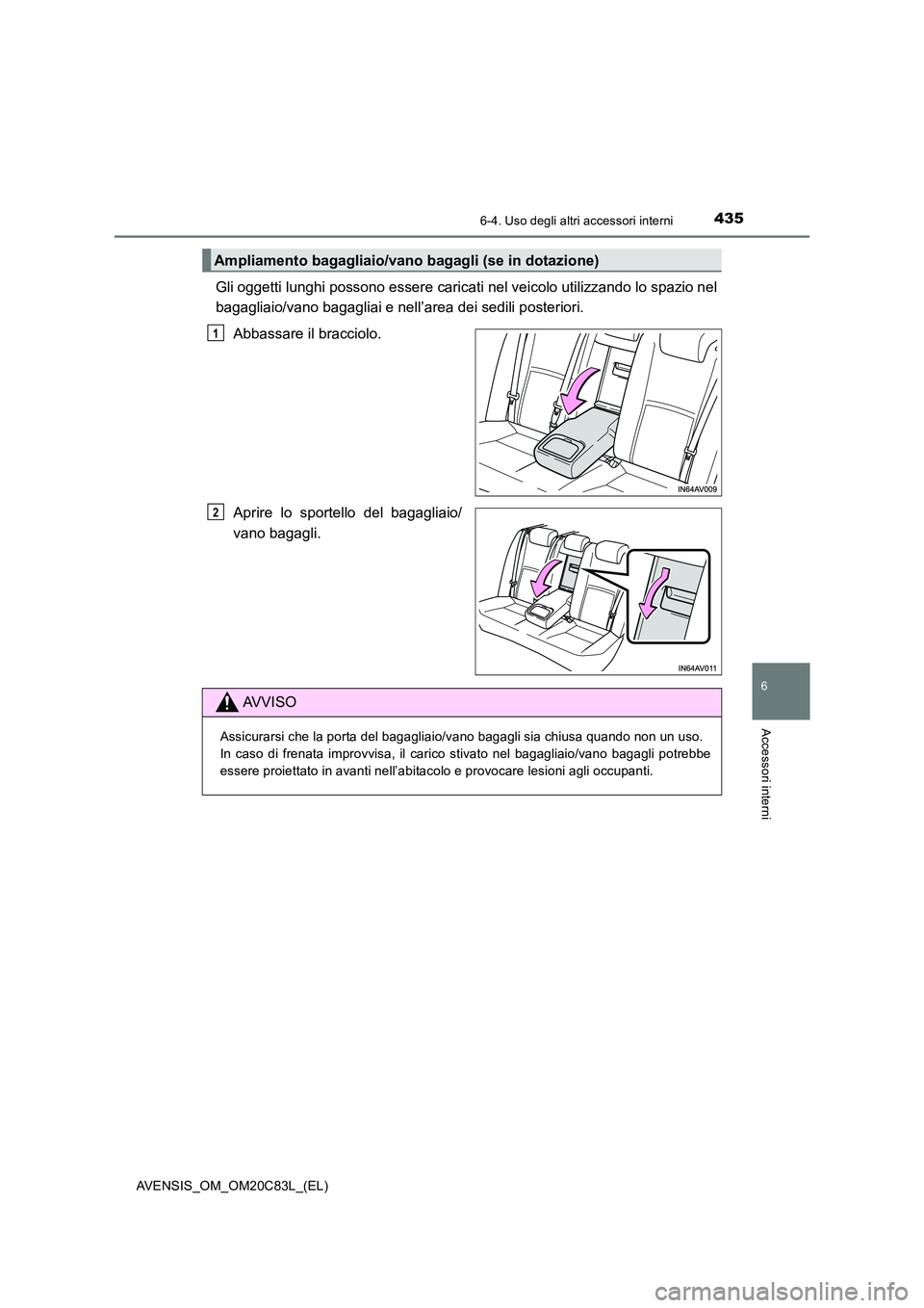 TOYOTA AVENSIS 2018 Manuale duso (in Italian) 4356-4. Uso degli altri accessori interni
AVENSIS_OM_OM20C83L_(EL)
6
Accessori interni
Gli oggetti lunghi possono essere caricati nel veicolo utilizzando lo spazio nel
bagagliaio/vano bagagliai e nel TOYOTA AVENSIS 2018 Manuale duso (in Italian) 4356-4. Uso degli altri accessori interni
AVENSIS_OM_OM20C83L_(EL)
6
Accessori interni
Gli oggetti lunghi possono essere caricati nel veicolo utilizzando lo spazio nel
bagagliaio/vano bagagliai e nel