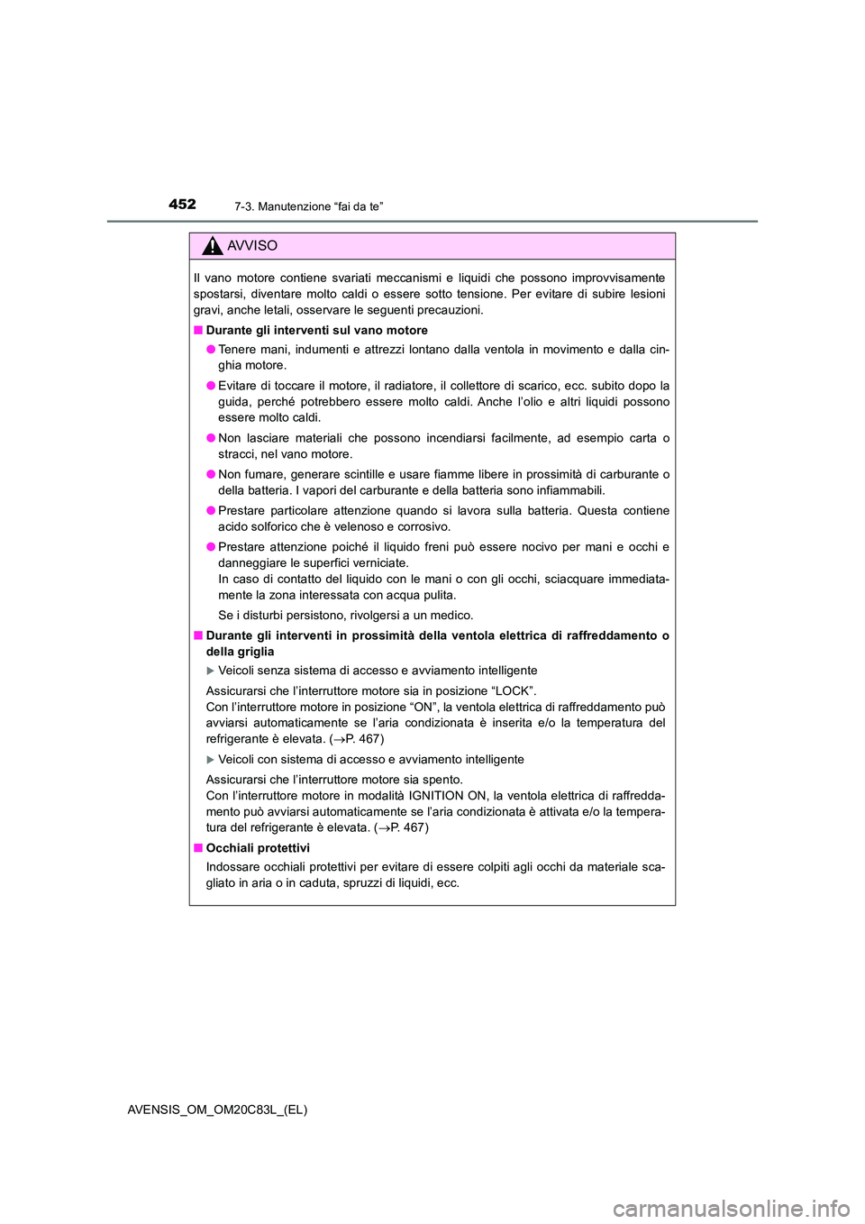 TOYOTA AVENSIS 2018  Manuale duso (in Italian) 4527-3. Manutenzione “fai da te”
AVENSIS_OM_OM20C83L_(EL)
AVVISO
Il vano motore contiene svariati meccanismi e liquidi che possono improvvisamente 
spostarsi, diventare molto caldi o essere sotto 