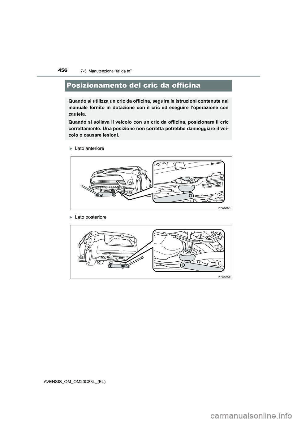 TOYOTA AVENSIS 2018  Manuale duso (in Italian) 4567-3. Manutenzione “fai da te”
AVENSIS_OM_OM20C83L_(EL)
Posizionamento del cric da officina
Lato anteriore
Lato posteriore
Quando si utilizza un cric da officina, seguire le istruzioni con