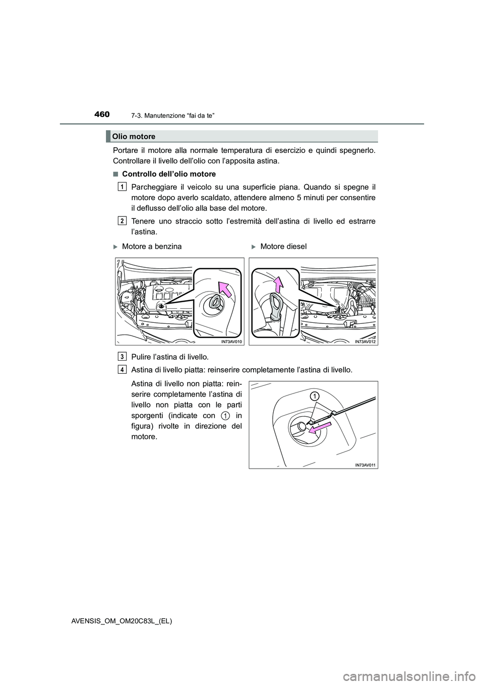 TOYOTA AVENSIS 2018  Manuale duso (in Italian) 4607-3. Manutenzione “fai da te”
AVENSIS_OM_OM20C83L_(EL)
Portare il motore alla normale temperatura di esercizio e quindi spegnerlo.
Controllare il livello dell’olio con l’apposita astina.
