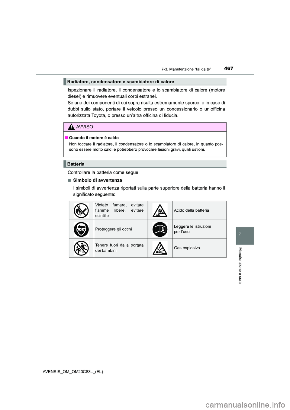 TOYOTA AVENSIS 2018 Manuale duso (in Italian) 4677-3. Manutenzione “fai da te”
AVENSIS_OM_OM20C83L_(EL)
7
Manutenzione e cura
Ispezionare il radiatore, il condensatore e lo scambiatore di calore (motore
diesel) e rimuovere eventuali corpi es TOYOTA AVENSIS 2018 Manuale duso (in Italian) 4677-3. Manutenzione “fai da te”
AVENSIS_OM_OM20C83L_(EL)
7
Manutenzione e cura
Ispezionare il radiatore, il condensatore e lo scambiatore di calore (motore
diesel) e rimuovere eventuali corpi es